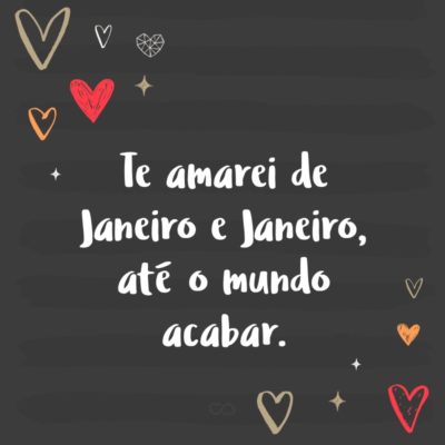 Frase de Amor - Te amarei de Janeiro e Janeiro, até o mundo acabar.