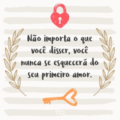 Frase de Amor - Não importa o que você disser, você nunca se esquecerá do seu primeiro amor.