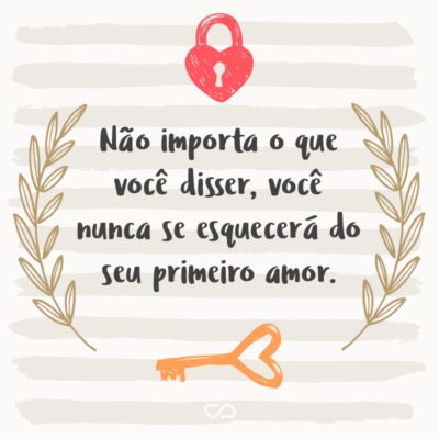 Frase de Amor - Não importa o que você disser, você nunca se esquecerá do seu primeiro amor.