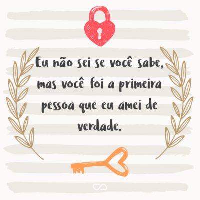 Frase de Amor - Eu não sei se você sabe, mas você foi a primeira pessoa que eu amei de verdade.