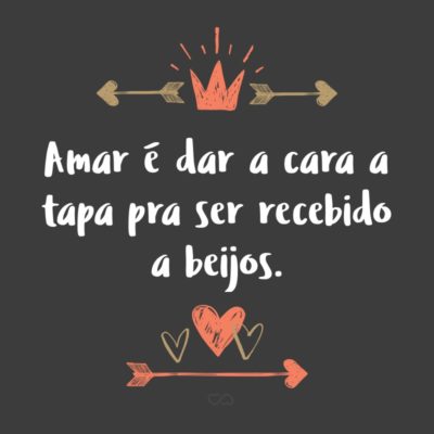 Frase de Amor - Amar é dar a cara a tapa pra ser recebido a beijos.