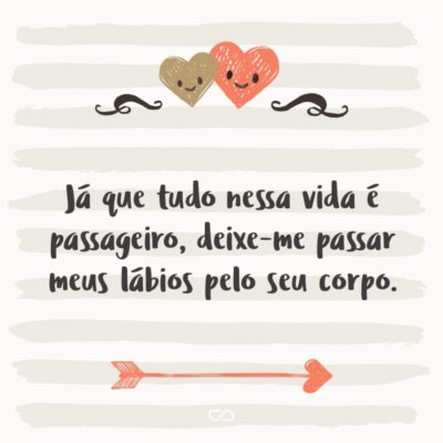 Frase de Amor - Já que tudo nessa vida é passageiro, deixe-me passar meus lábios pelo seu corpo.