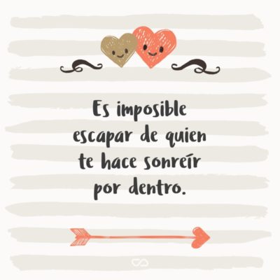 Frase de Amor - Es imposible escapar de quien te hace sonreír por dentro.