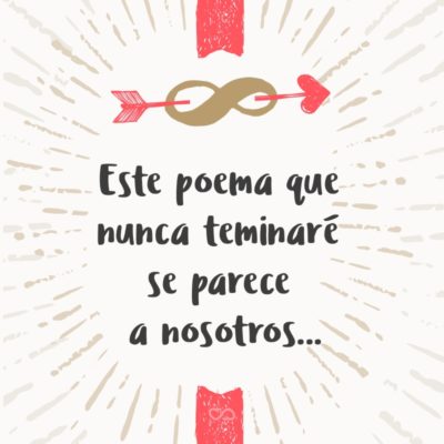 Frase de Amor - Este poema que nunca teminaré se parece a nosotros…