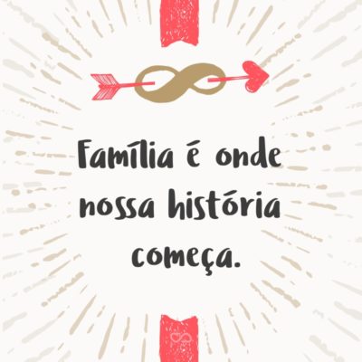 Frase de Amor - Família é onde nossa história começa.