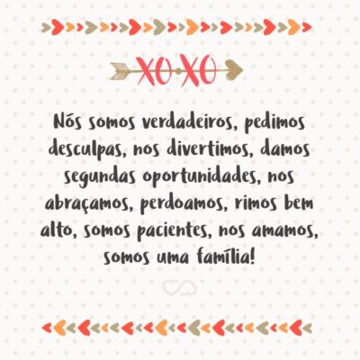 Frase de Amor - Nós somos verdadeiros, pedimos desculpas, nos divertimos, damos segundas oportunidades, nos abraçamos, perdoamos, rimos bem alto, somos pacientes, nos amamos, somos uma família!