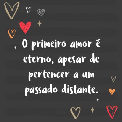 Frase de Amor - O primeiro amor é eterno, apesar de pertencer a um passado distante.