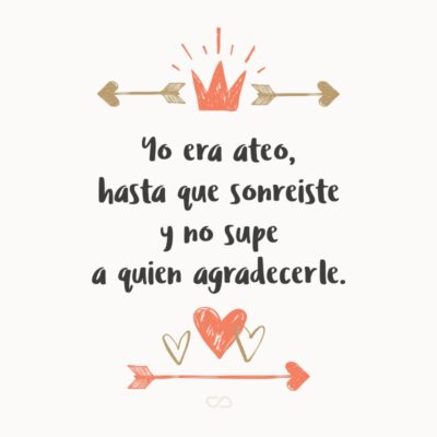 Frase de Amor - Yo era ateo, hasta que sonreiste y no supe a quien agradecerle.