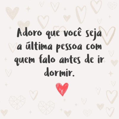 Frase de Amor - Adoro que você seja a última pessoa com quem falo antes de ir dormir.