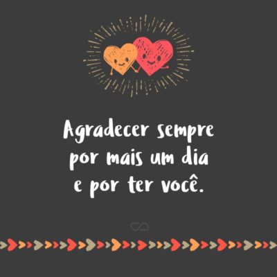 Frase de Amor - Agradecer sempre por mais um dia e por ter você.