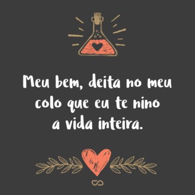 Frase de Amor - Meu bem, deita no meu colo que eu te nino a vida inteira.