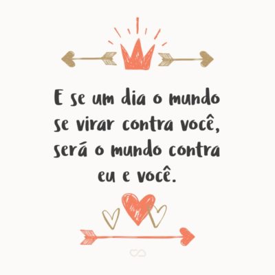 Frase de Amor - E se um dia o mundo se virar contra você, será o mundo contra eu e você.