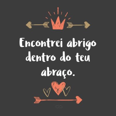 Frase de Amor - Encontrei abrigo dentro do teu abraço.