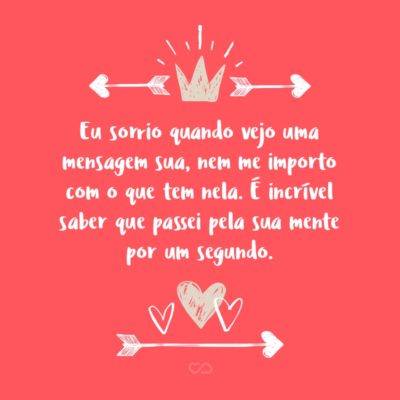 Frase de Amor - Eu sorrio instantaneamente quando vejo uma mensagem sua, nem me importo com o que tem nela. É incrível saber que passei pela sua mente por um segundo.