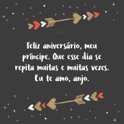 Frase de Amor - Feliz aniversário, meu príncipe. Que esse dia se repita muitas e muitas vezes e que em todas elas eu possa continuar dizendo: Parabéns meu amor. Eu te amo, meu anjo.