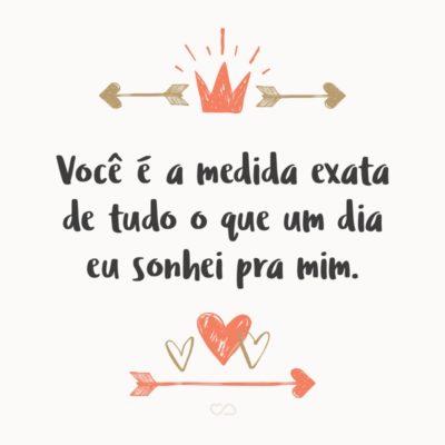 Frase de Amor - Você é a medida exata de tudo o que um dia eu sonhei pra mim.