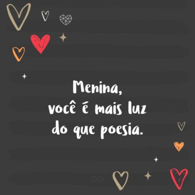 Frase de Amor - Menina, você é mais luz do que poesia.