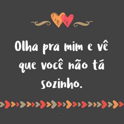 Frase de Amor - Olha pra mim e vê que você não tá sozinho.