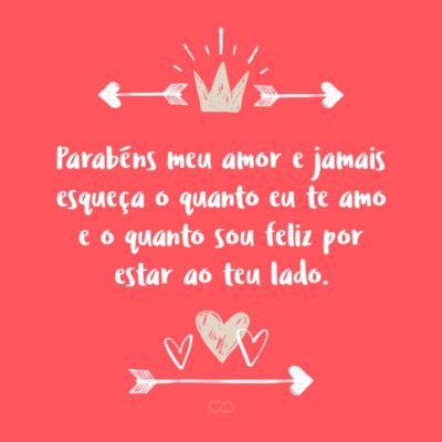 Frase de Amor - Parabéns meu amor e jamais esqueça o quanto eu te amo e o quanto sou feliz por estar ao teu lado.