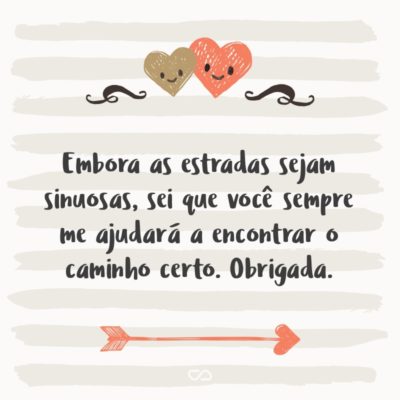 Frase de Amor - Embora as estradas sejam sinuosas, sei que você sempre me ajudará a encontrar o caminho certo. Obrigada.