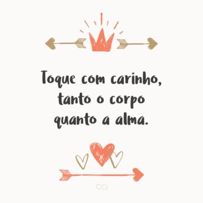 Frase de Amor - Toque com carinho, tanto o corpo quanto a alma.