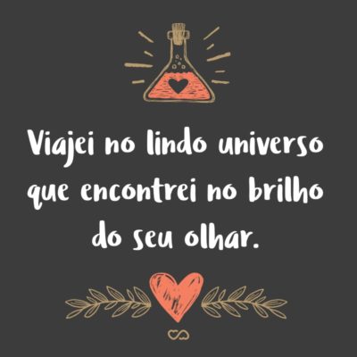 Frase de Amor - Viajei no lindo universo que encontrei no brilho do seu olhar.