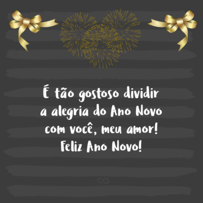 Frase de Amor - É tão gostoso dividir a alegria do Ano Novo com você, meu amor! Feliz Ano Novo!