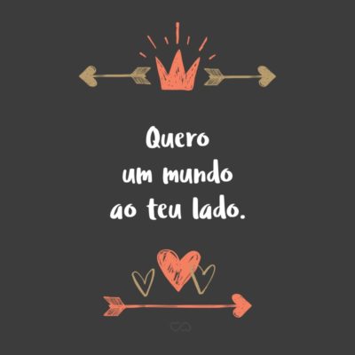 Frase de Amor - Quero um mundo ao teu lado.