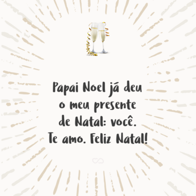 Frase de Amor - Papai Noel já deu o meu presente de Natal: você. Te amo. Feliz Natal!