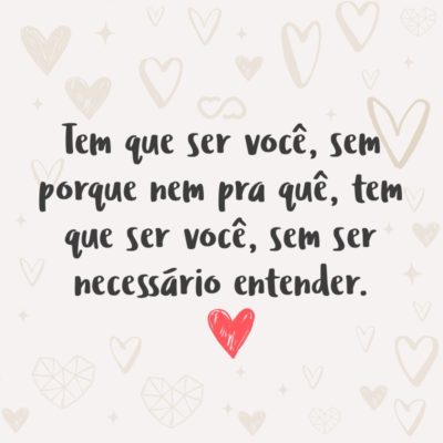 Frase de Amor - Tem que ser você, sem porque nem pra quê, tem que ser você, sem ser necessário entender.