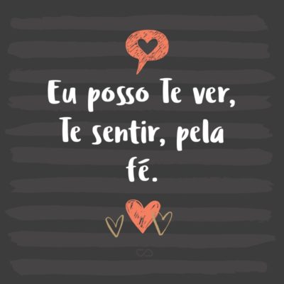 Frase de Amor - Eu posso Te ver, Te sentir, pela fé.