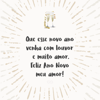 Frase de Amor - Que esse novo ano venha com louvor e muito amor. Feliz Ano Novo meu amor!