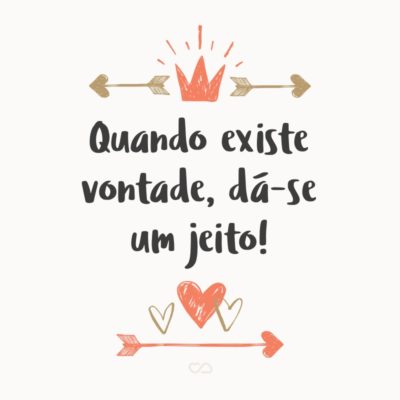 Frase de Amor - Quando existe vontade, dá-se um jeito!