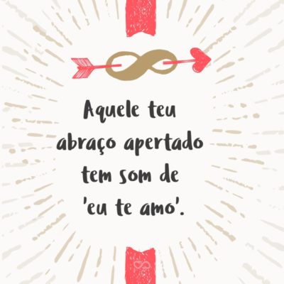 Frase de Amor - Aquele teu abraço apertado tem som de ‘eu te amo’.