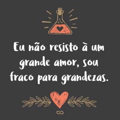 Frase de Amor - Eu não resisto à um grande amor, sou fraco para grandezas.