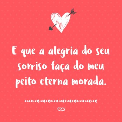 Frase de Amor - E que a alegria do seu sorriso faça do meu peito eterna morada.