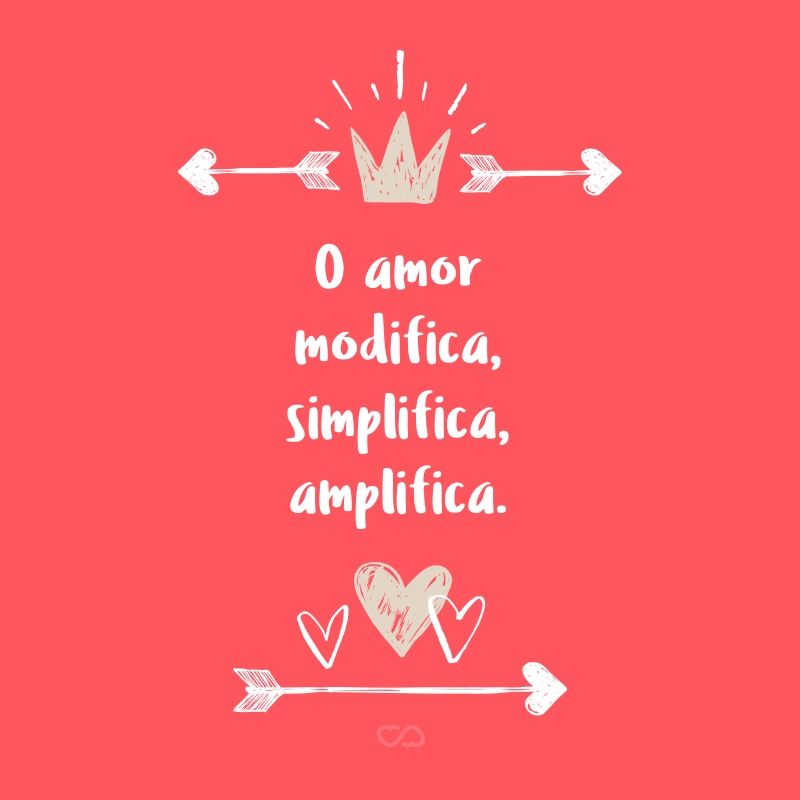 Frase de Amor - O amor modifica, simplifica, amplifica.