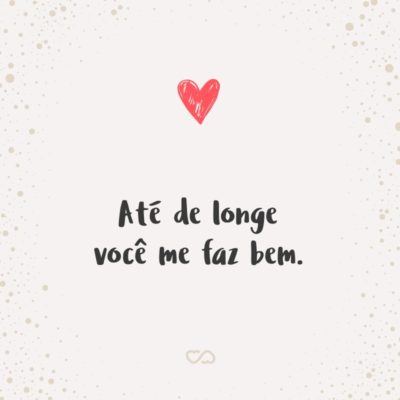 Frase de Amor - Até de longe você me faz bem.