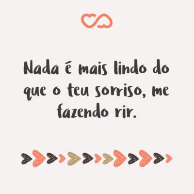 Frase de Amor - Nada é mais lindo do que o teu sorriso, me fazendo rir.