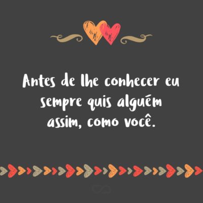 Frase de Amor - Antes de lhe conhecer eu sempre quis alguém assim, como você.