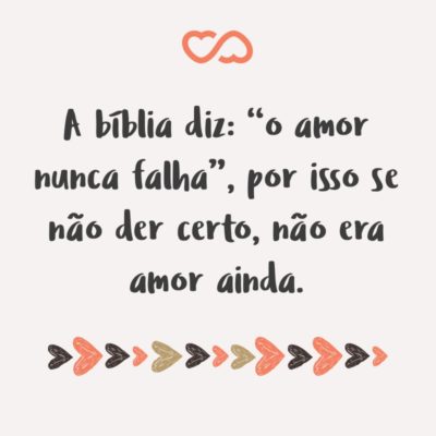 Frase de Amor - A bíblia diz: “o amor nunca falha”, por isso se não der certo, não era amor ainda.