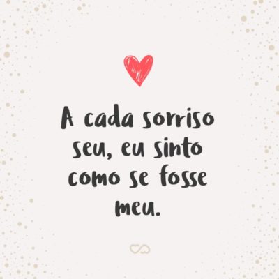 Frase de Amor - A cada sorriso seu, eu sinto como se fosse meu.