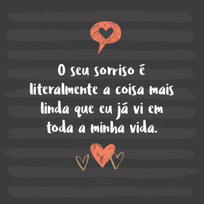 Frase de Amor - O seu sorriso é literalmente a coisa mais linda que eu já vi em toda a minha vida.