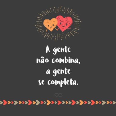 Frase de Amor - A gente não combina, a gente se completa.