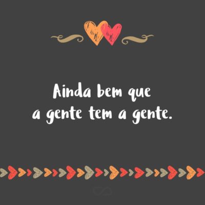 Frase de Amor - Ainda bem que a gente tem a gente.