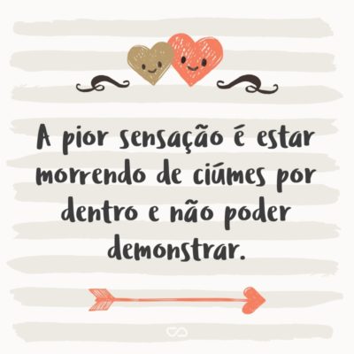 Frase de Amor - A pior sensação é estar morrendo de ciúmes por dentro e não poder demonstrar.