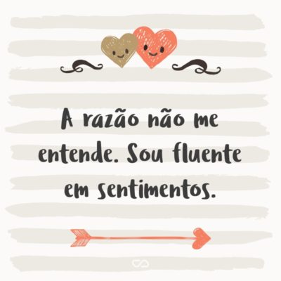 Frase de Amor - A razão não me entende. Sou fluente em sentimentos.