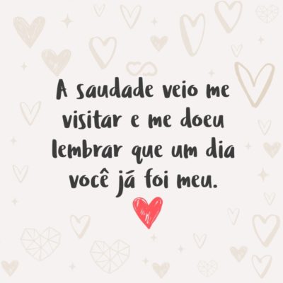 Frase de Amor - A saudade veio me visitar e me doeu lembrar que um dia você já foi meu.