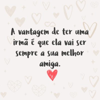 Frase de Amor - A vantagem de ter uma irmã é que ela vai ser sempre a sua melhor amiga.