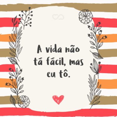 Frase de Amor - A vida não tá fácil, mas eu tô.